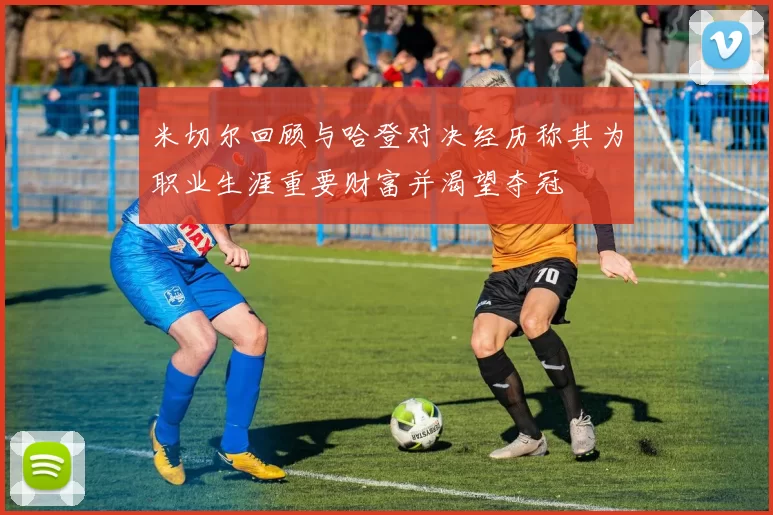 米切尔回顾与哈登对决经历称其为职业生涯重要财富并渴望夺冠