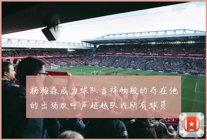 杨瀚森成为球队吉祥物般的存在他的出场欢呼声超越队内所有球员