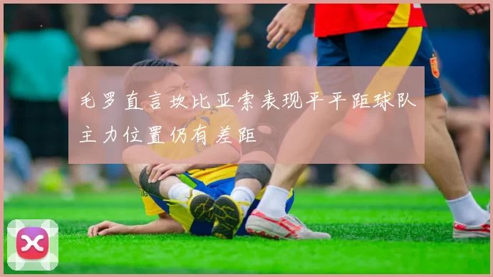 毛罗直言坎比亚索表现平平距球队主力位置仍有差距