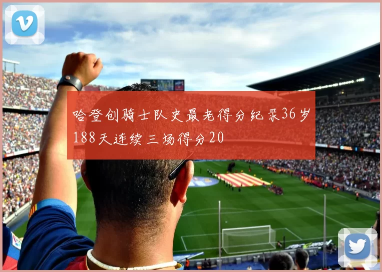 哈登创骑士队史最老得分纪录36岁188天连续三场得分20