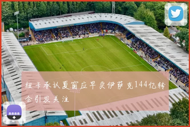 纽卡承认夏窗应早卖伊萨克144亿转会引发关注