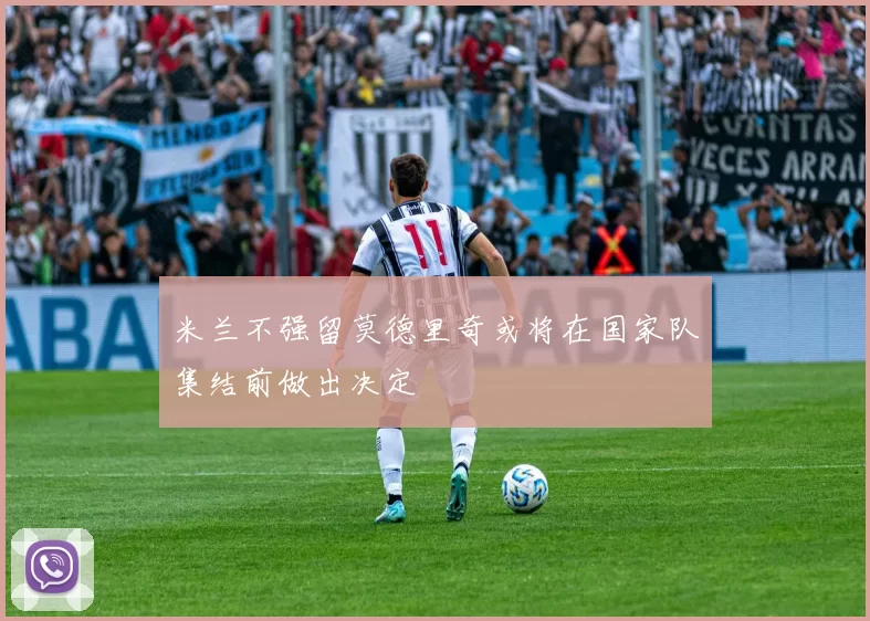 米兰不强留莫德里奇或将在国家队集结前做出决定