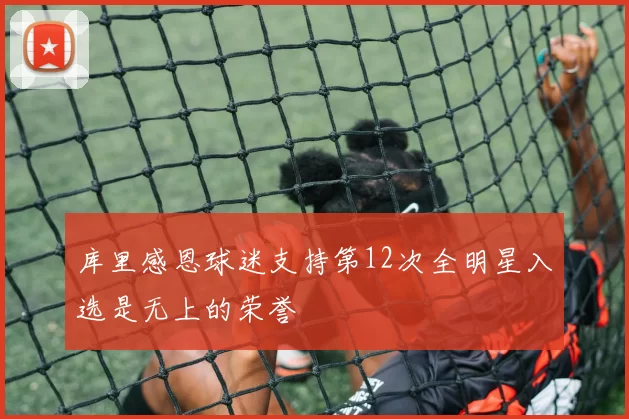 库里感恩球迷支持第12次全明星入选是无上的荣誉