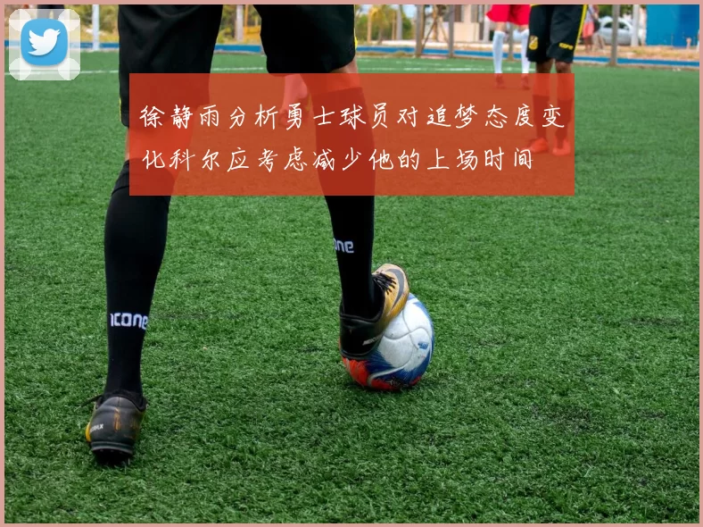 徐静雨分析勇士球员对追梦态度变化科尔应考虑减少他的上场时间