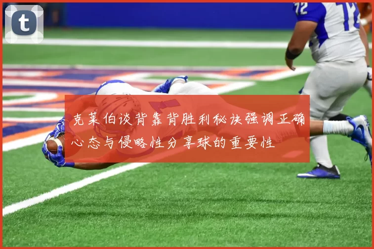 克莱伯谈背靠背胜利秘诀强调正确心态与侵略性分享球的重要性