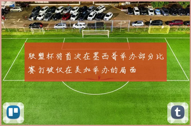 联盟杯将首次在墨西哥举办部分比赛打破仅在美加举办的局面