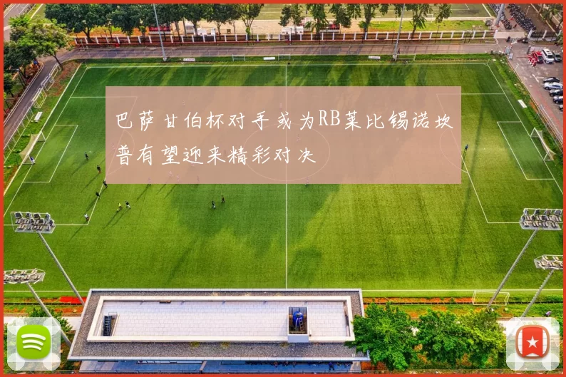 巴萨甘伯杯对手或为RB莱比锡诺坎普有望迎来精彩对决